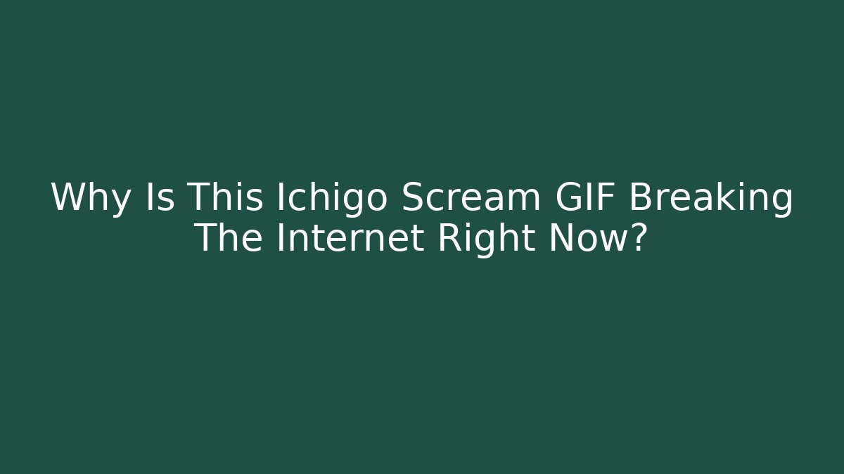 Why Is This Ichigo Scream GIF Breaking The Internet Right Now? - Vintage E-Juice