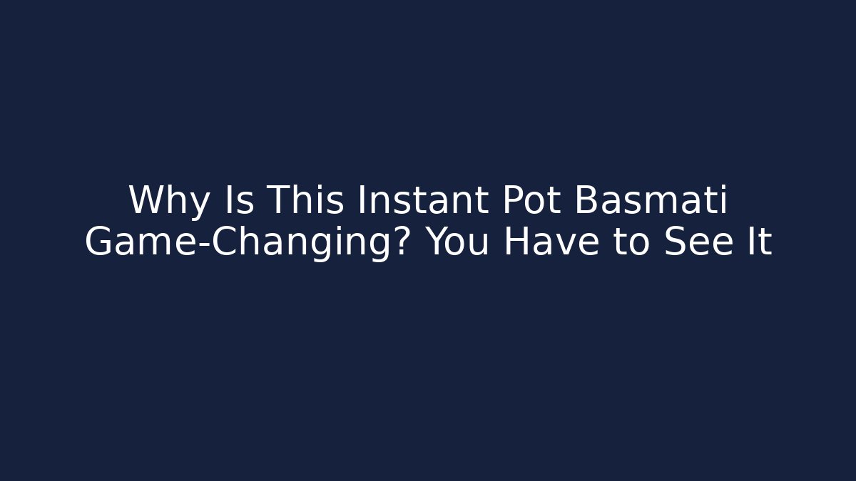 Why Is This Instant Pot Basmati Game-Changing? You Have to See It