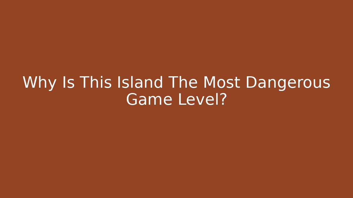 Why Is This Island The Most Dangerous Game Level?