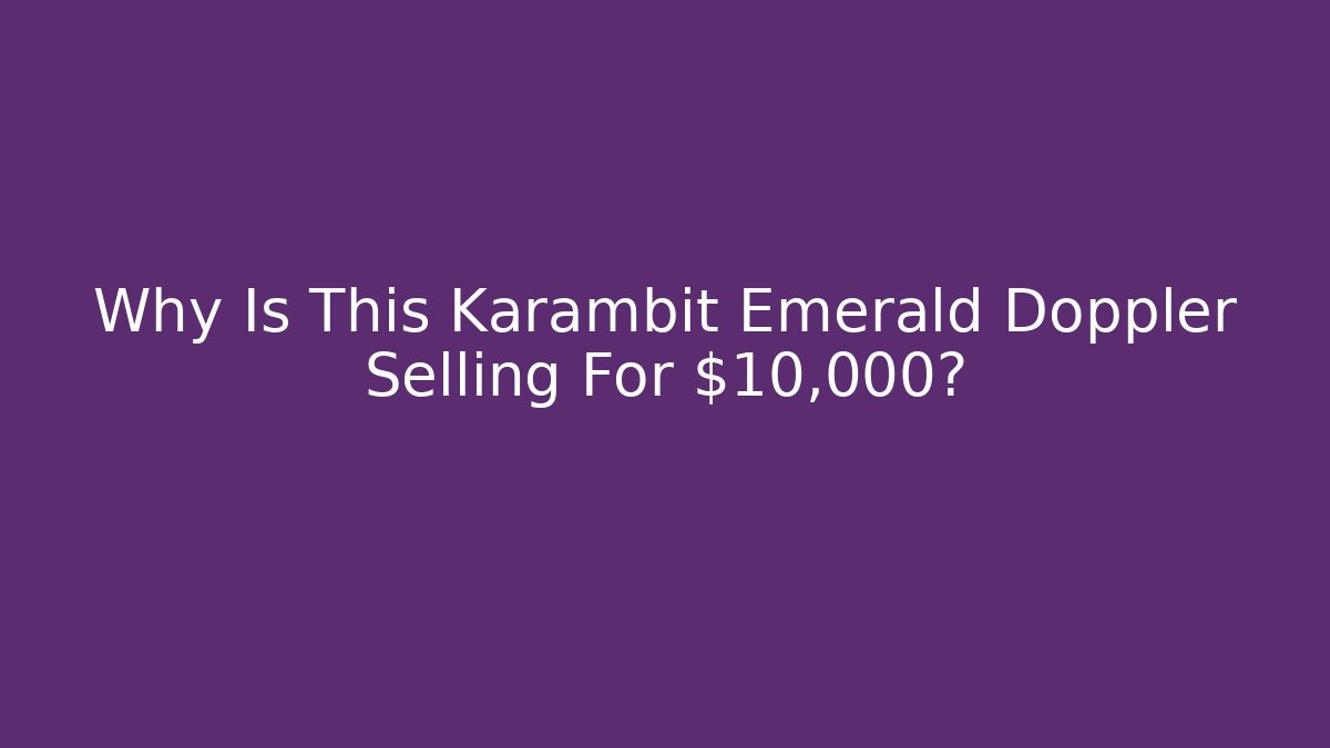 Why Is This Karambit Emerald Doppler Selling For $10,000?