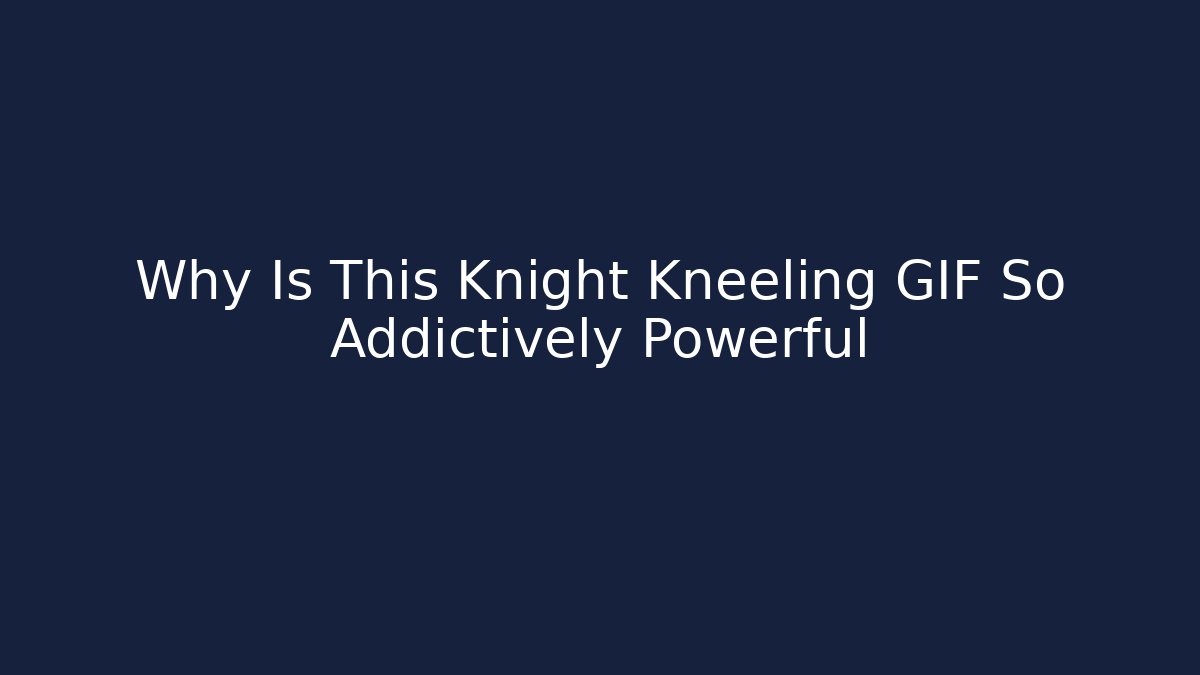 Why Is This Knight Kneeling GIF So Addictively Powerful