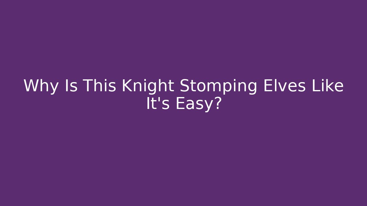 Why Is This Knight Stomping Elves Like It's Easy?