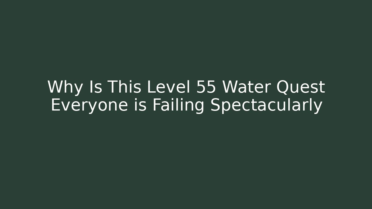 Why Is This Level 55 Water Quest Everyone is Failing Spectacularly