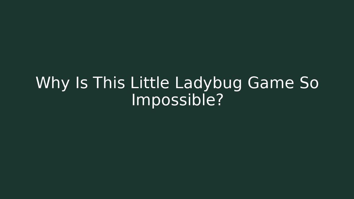 Why Is This Little Ladybug Game So Impossible?