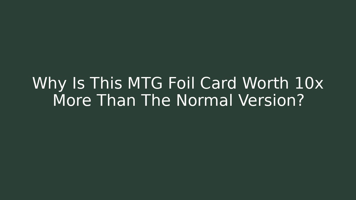 Why Is This MTG Foil Card Worth 10x More Than The Normal Version?