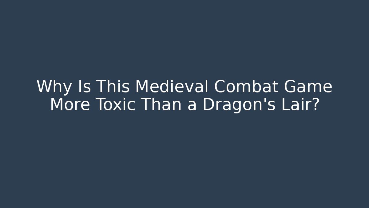 Why Is This Medieval Combat Game More Toxic Than a Dragon's Lair?