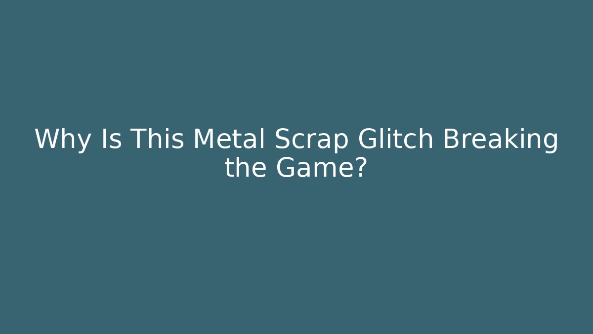 Why Is This Metal Scrap Glitch Breaking the Game?