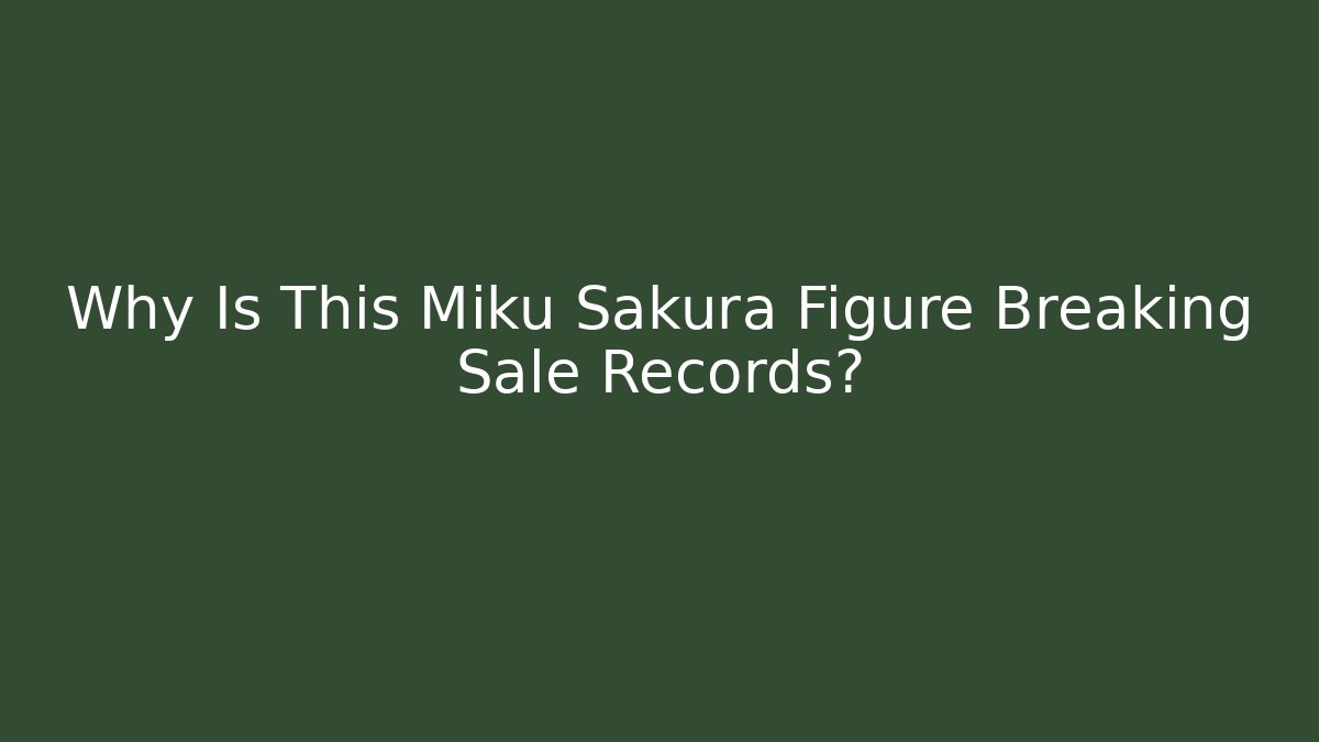 Why Is This Miku Sakura Figure Breaking Sale Records?