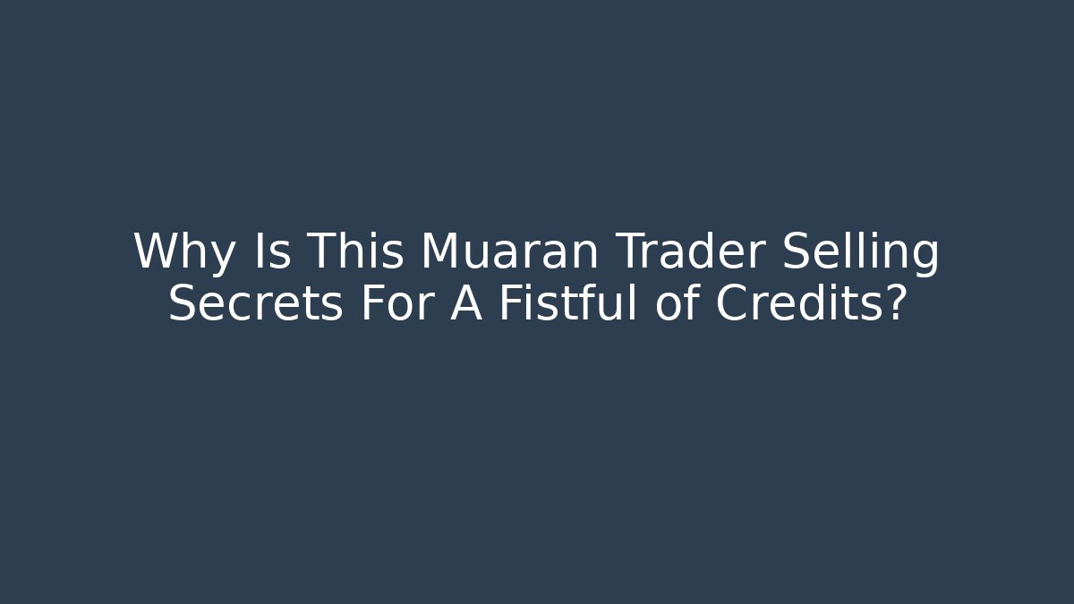 Why Is This Muaran Trader Selling Secrets For A Fistful of Credits?