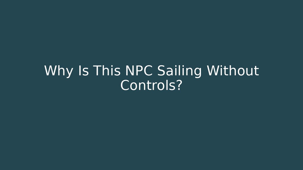 Why Is This NPC Sailing Without Controls?