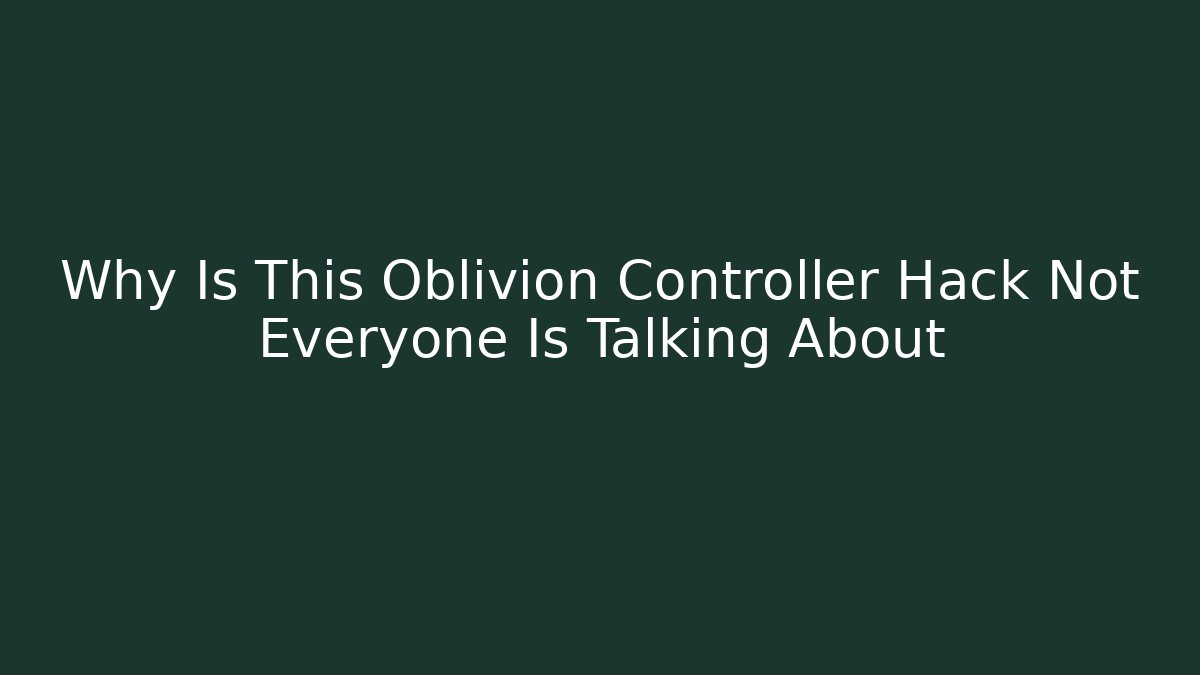 Why Is This Oblivion Controller Hack Not Everyone Is Talking About