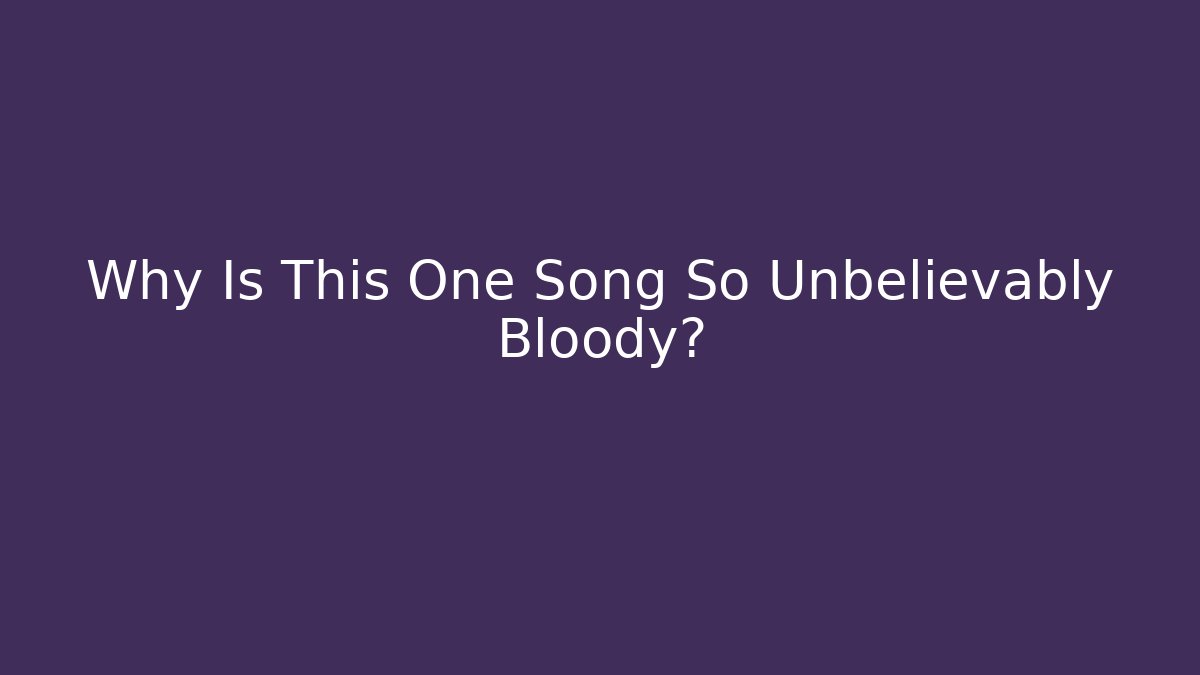 Why Is This One Song So Unbelievably Bloody?