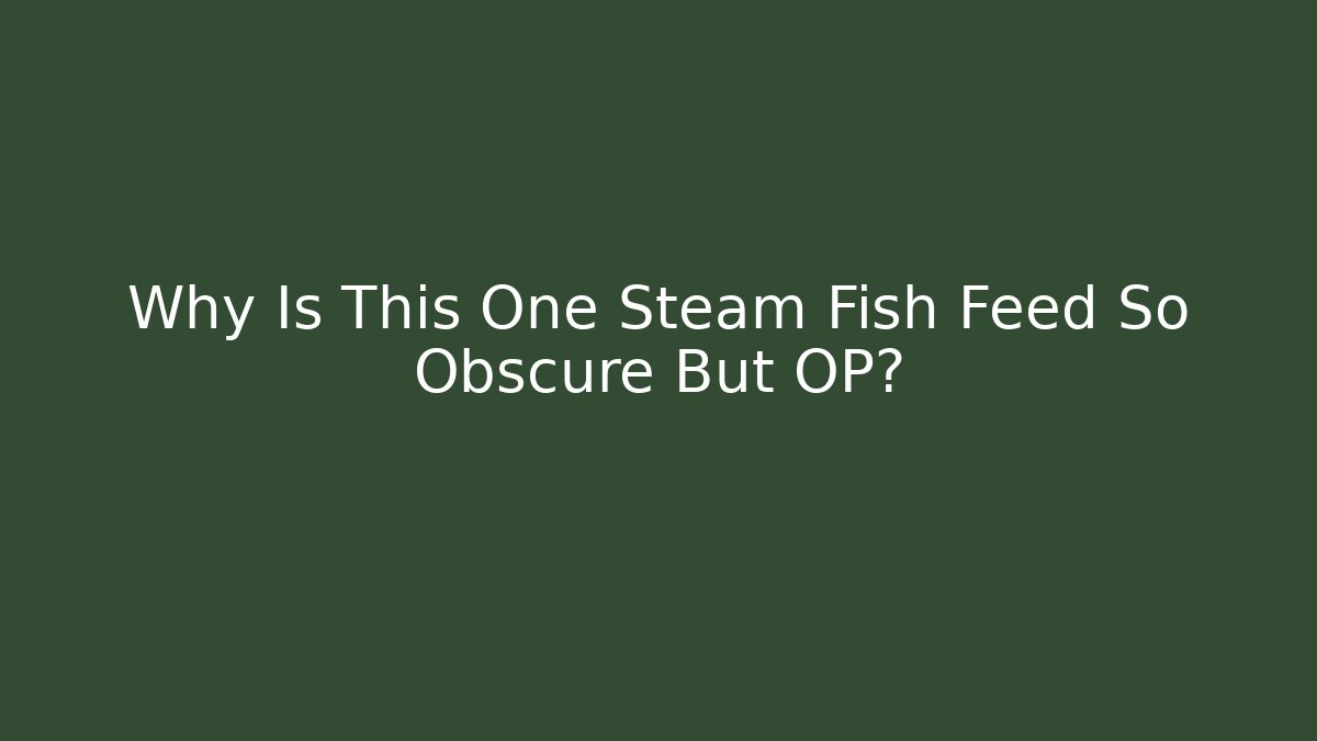 Why Is This One Steam Fish Feed So Obscure But OP?