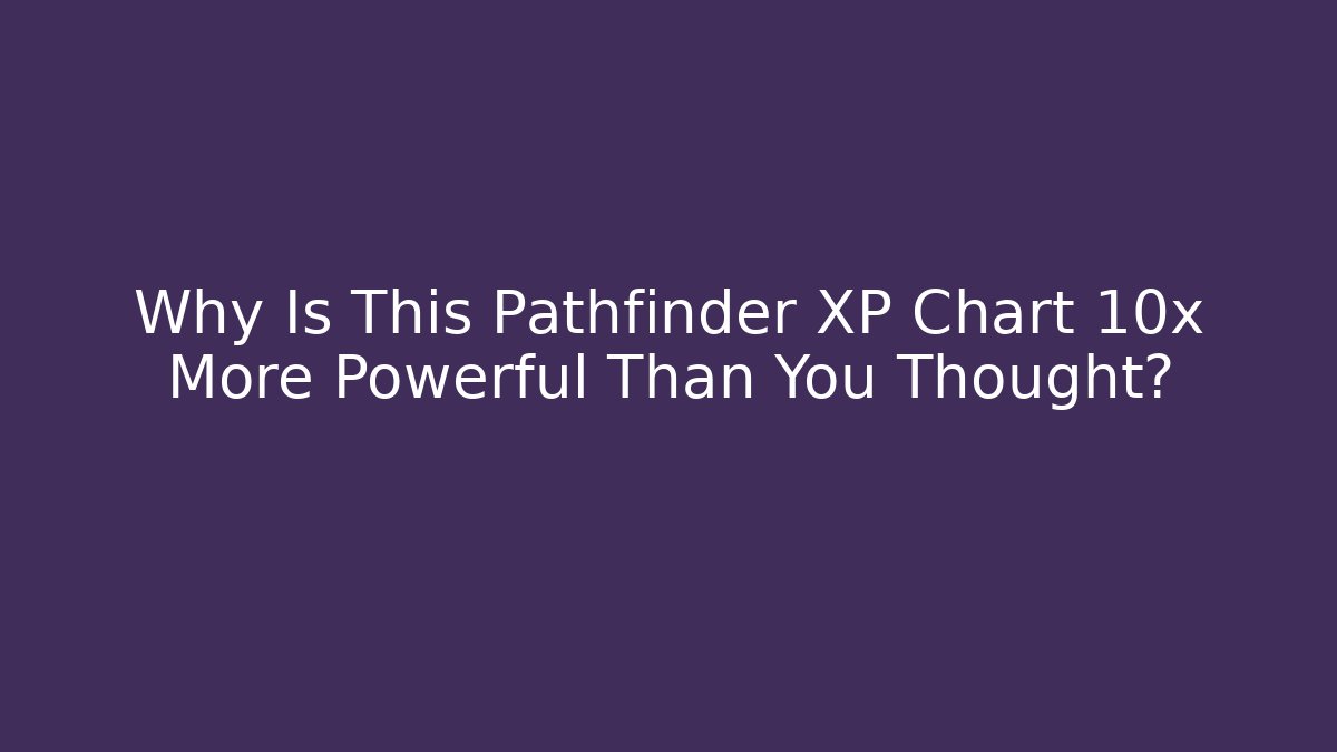 Why Is This Pathfinder XP Chart 10x More Powerful Than You Thought?