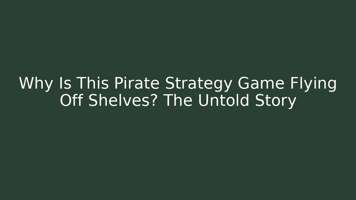 Why Is This Pirate Strategy Game Flying Off Shelves? The Untold Story