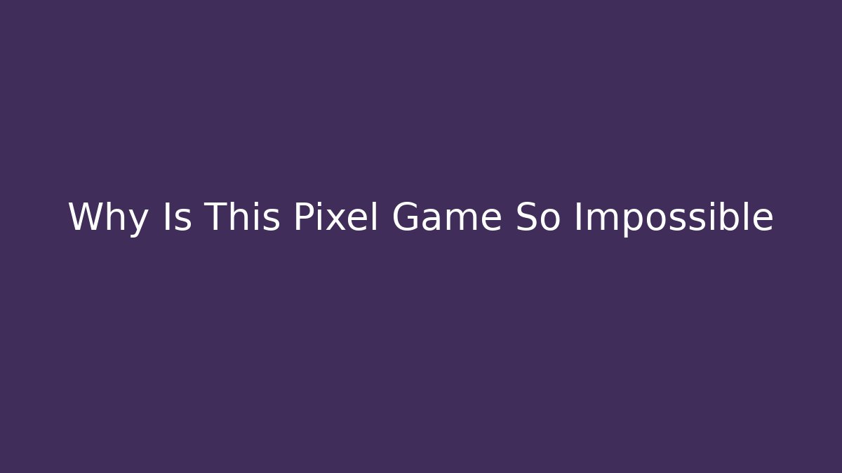 Why Is This Pixel Game So Impossible