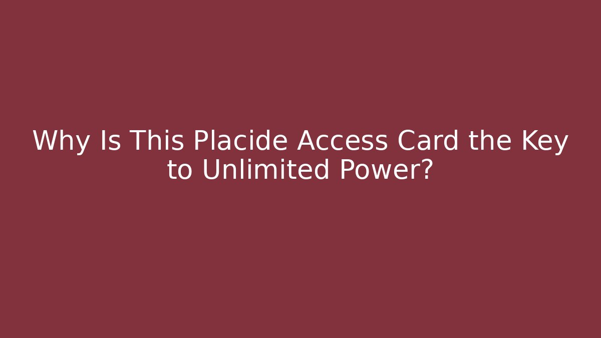 Why Is This Placide Access Card the Key to Unlimited Power?