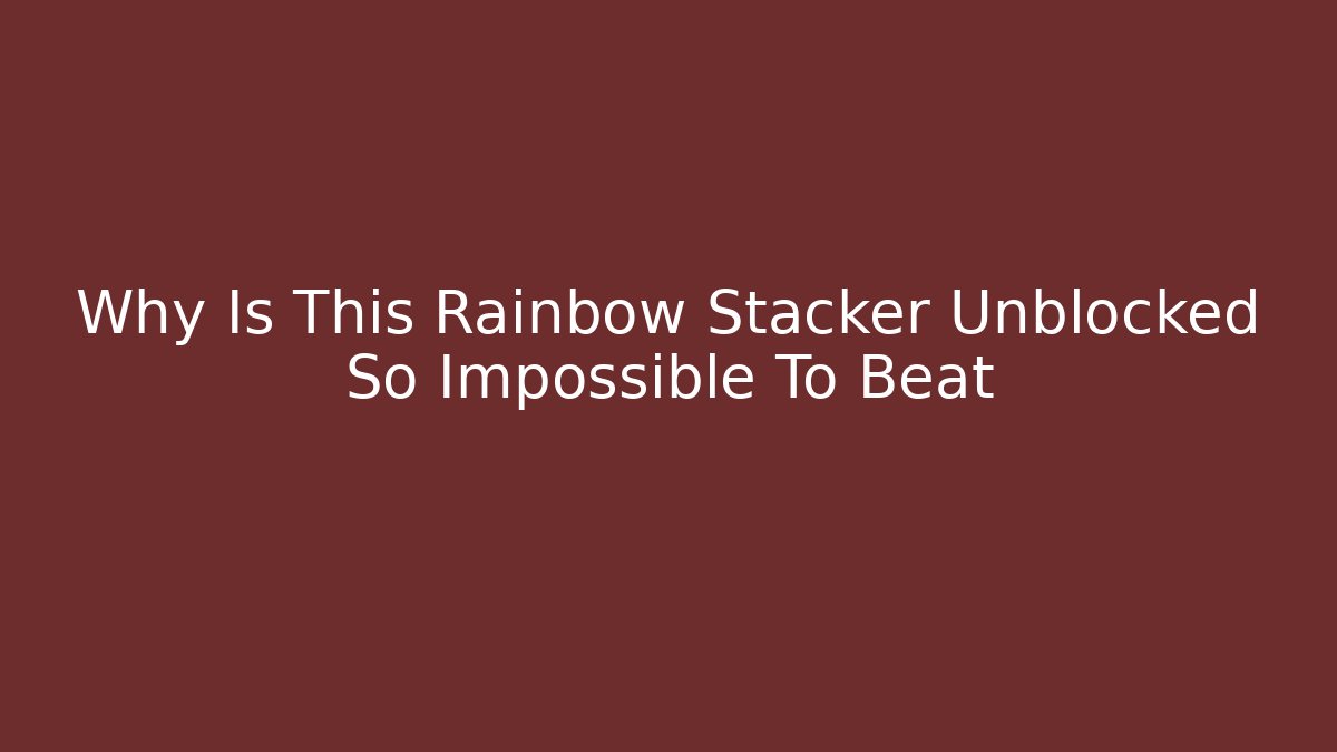 Why Is This Rainbow Stacker Unblocked So Impossible To Beat