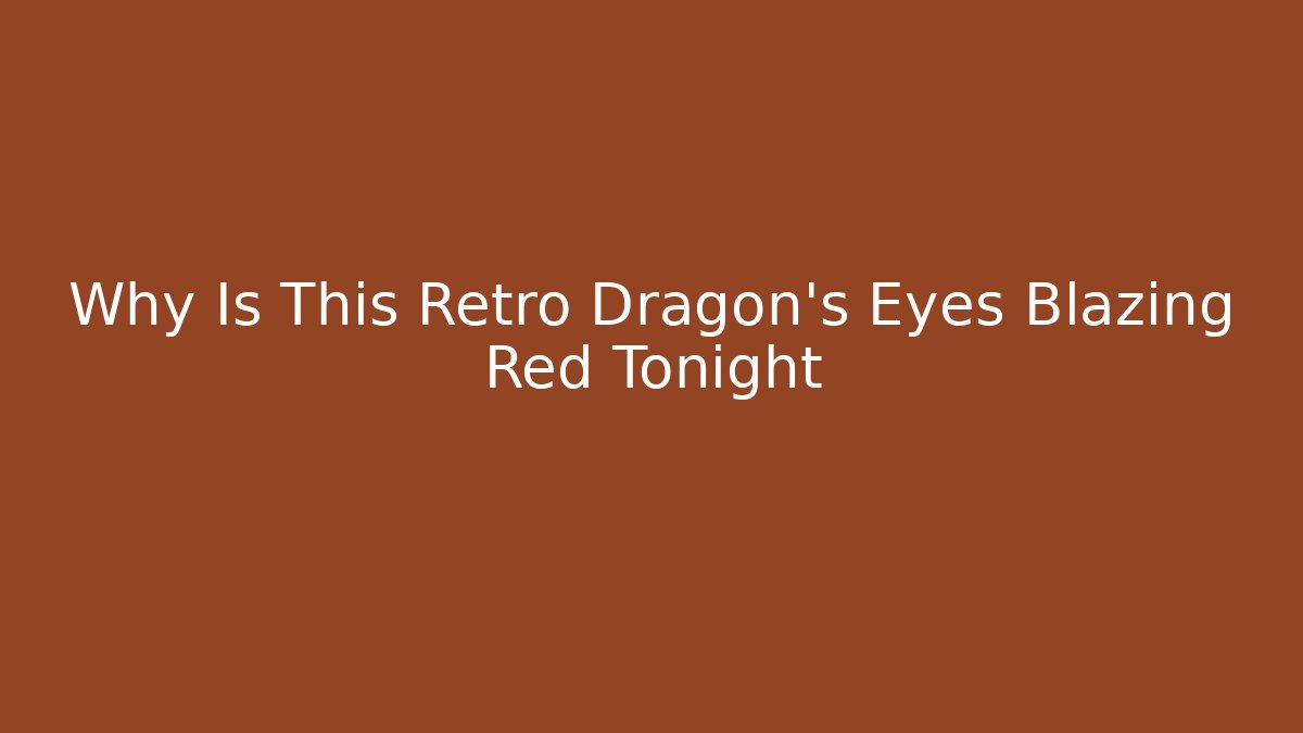 Why Is This Retro Dragon's Eyes Blazing Red Tonight