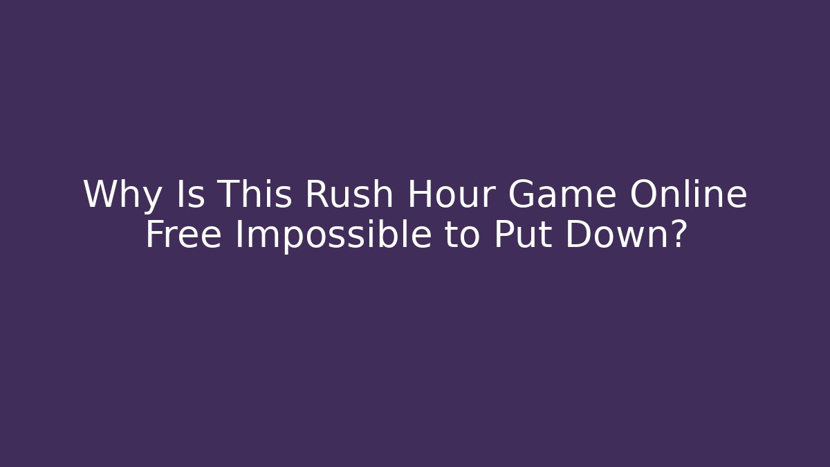 Why Is This Rush Hour Game Online Free Impossible to Put Down?