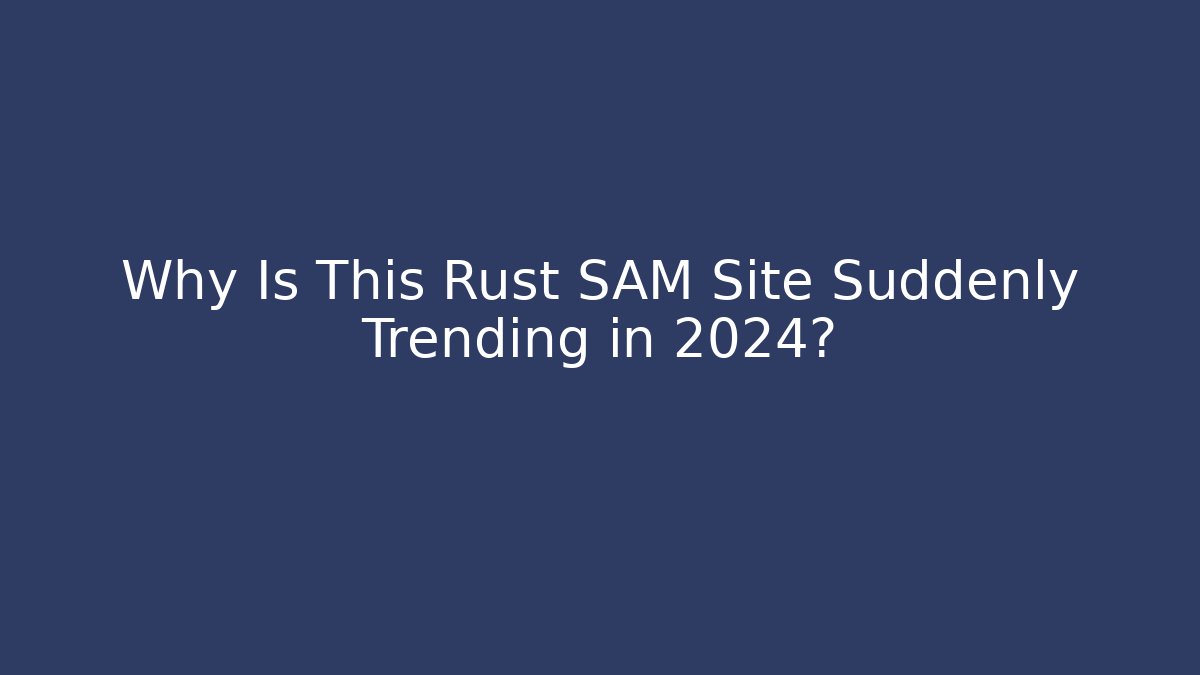 Why Is This Rust SAM Site Suddenly Trending in 2024?
