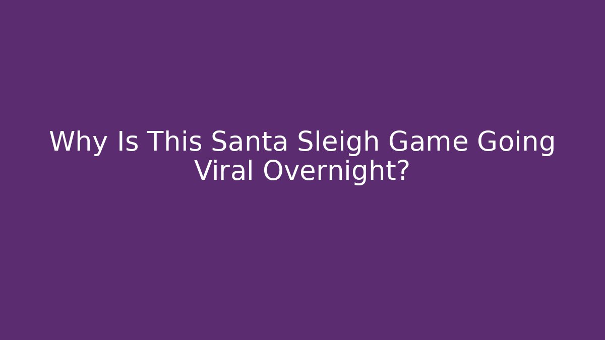 Why Is This Santa Sleigh Game Going Viral Overnight?