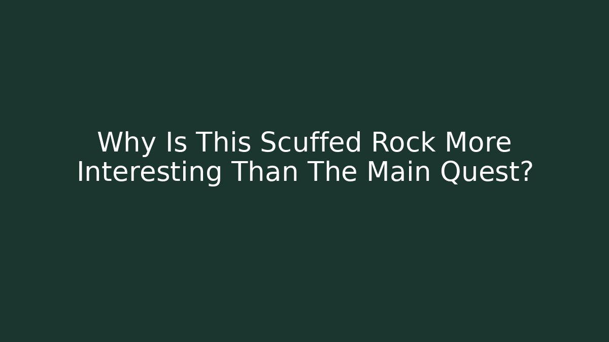 Why Is This Scuffed Rock More Interesting Than The Main Quest?