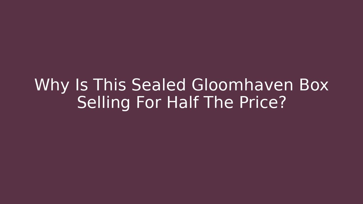 Why Is This Sealed Gloomhaven Box Selling For Half The Price?