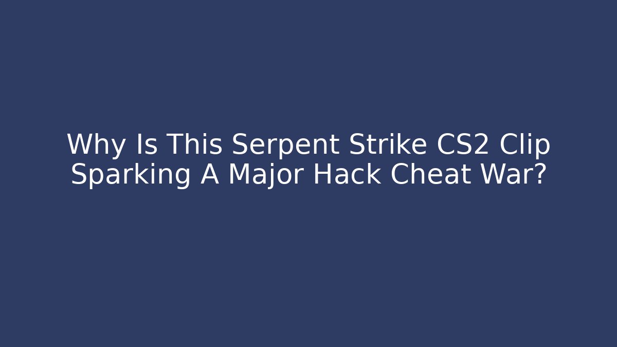 Why Is This Serpent Strike CS2 Clip Sparking A Major Hack Cheat War? - Vintage E-Juice