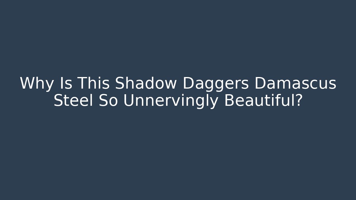 Why Is This Shadow Daggers Damascus Steel So Unnervingly Beautiful?