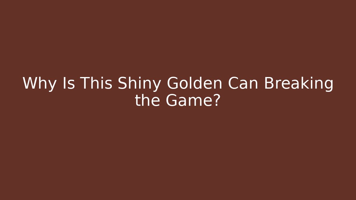 Why Is This Shiny Golden Can Breaking the Game?