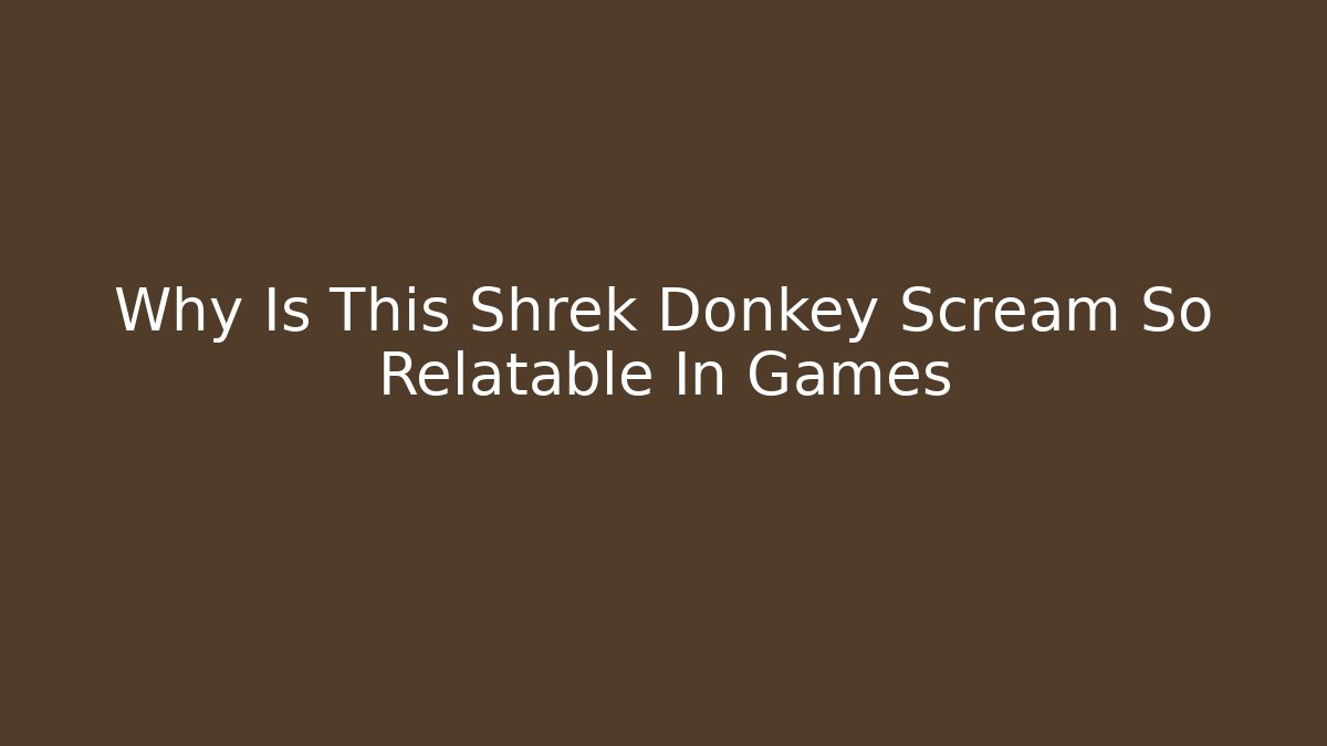 Why Is This Shrek Donkey Scream So Relatable In Games