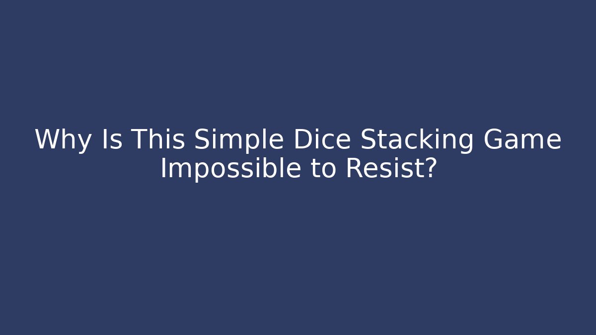 Why Is This Simple Dice Stacking Game Impossible to Resist?