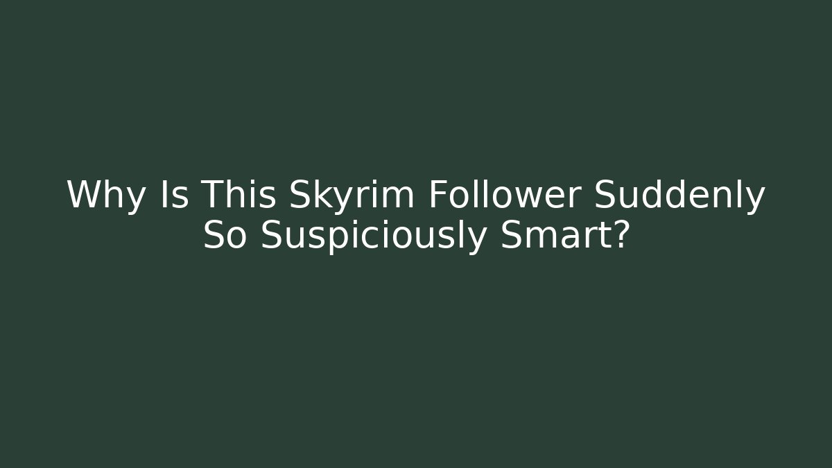Why Is This Skyrim Follower Suddenly So Suspiciously Smart?