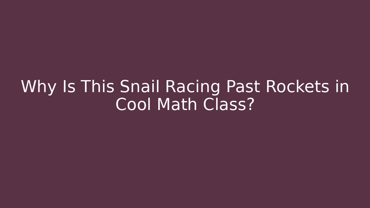 Why Is This Snail Racing Past Rockets in Cool Math Class?