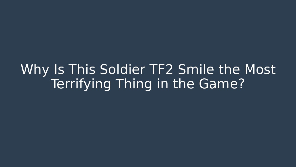 Why Is This Soldier TF2 Smile the Most Terrifying Thing in the Game?