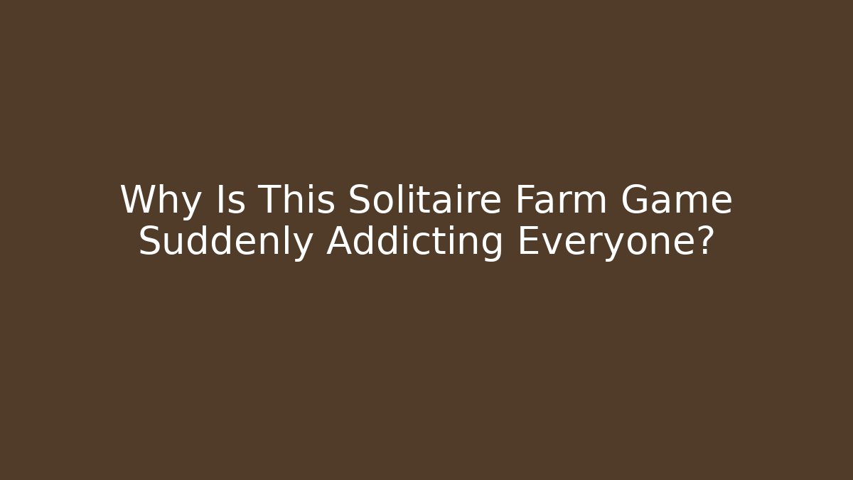 Why Is This Solitaire Farm Game Suddenly Addicting Everyone?