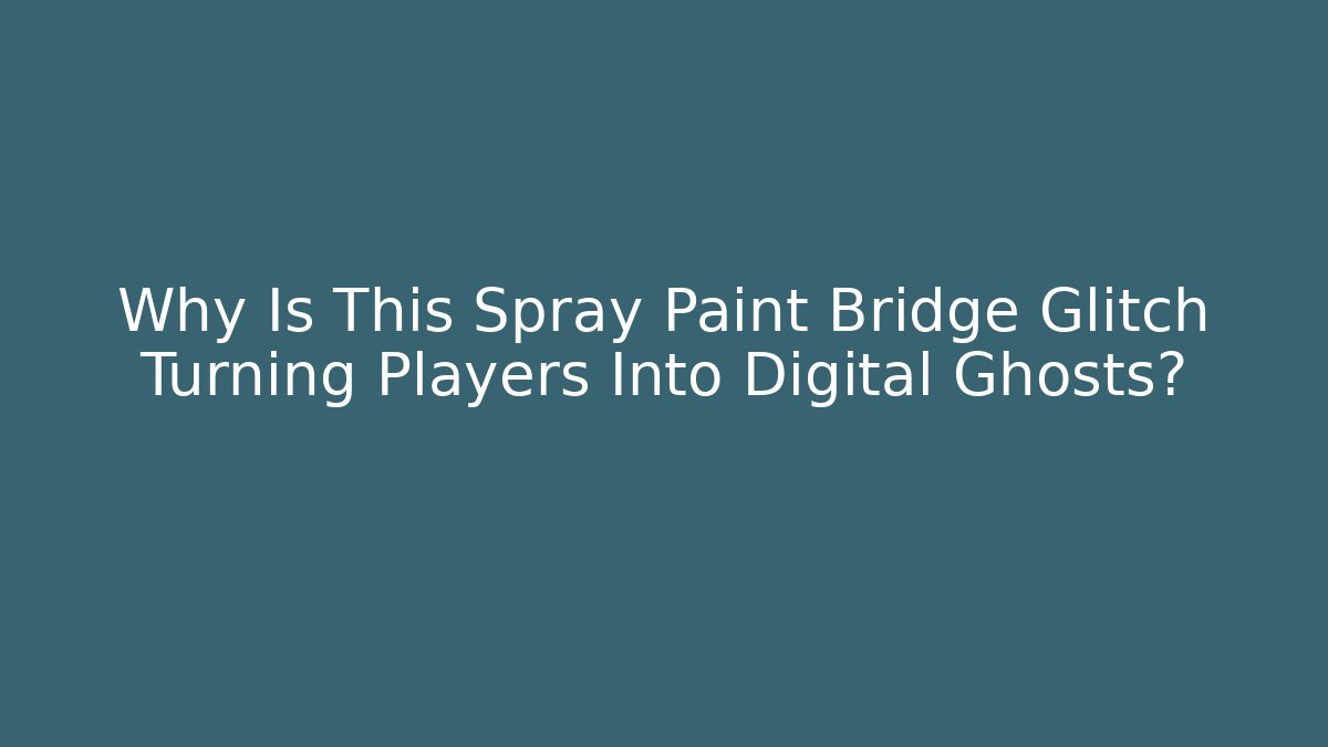 Why Is This Spray Paint Bridge Glitch Turning Players Into Digital Ghosts?