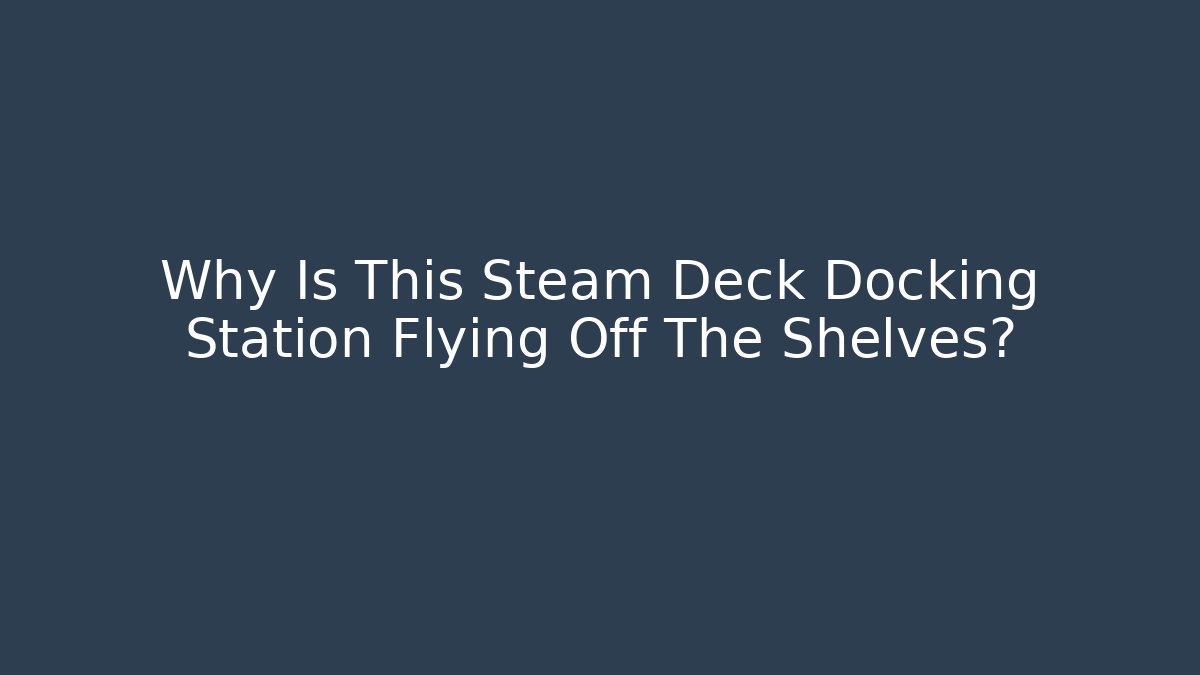Why Is This Steam Deck Docking Station Flying Off The Shelves?