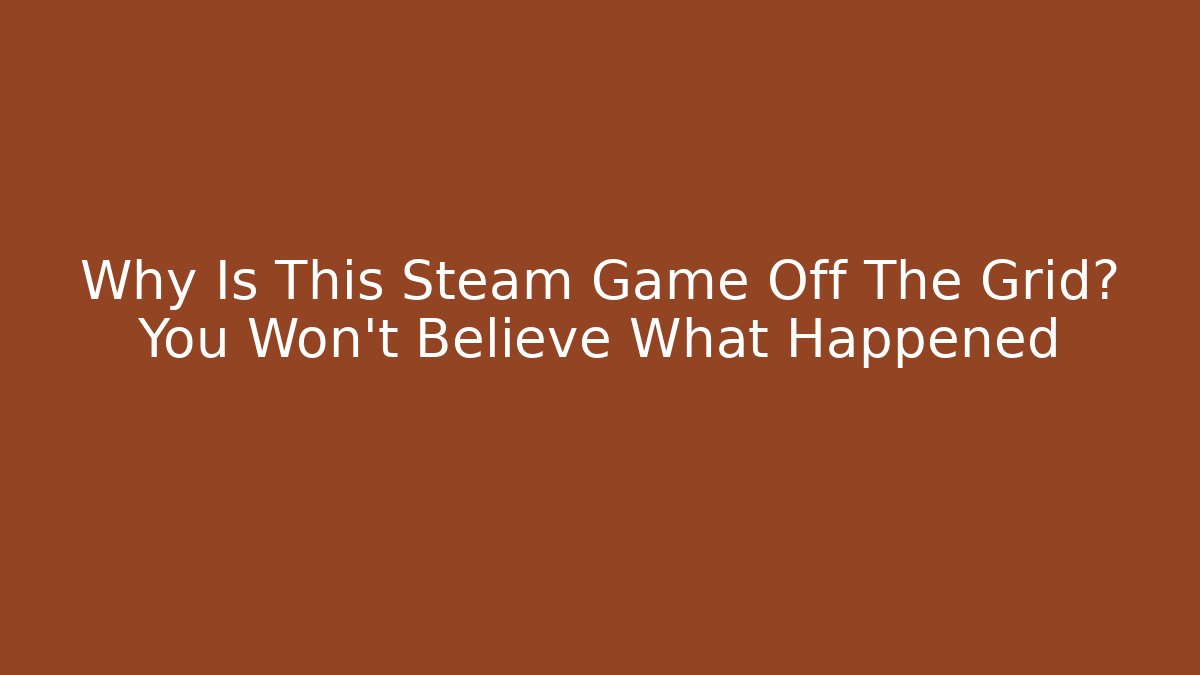 Why Is This Steam Game Off The Grid? You Won’t Believe What Happened