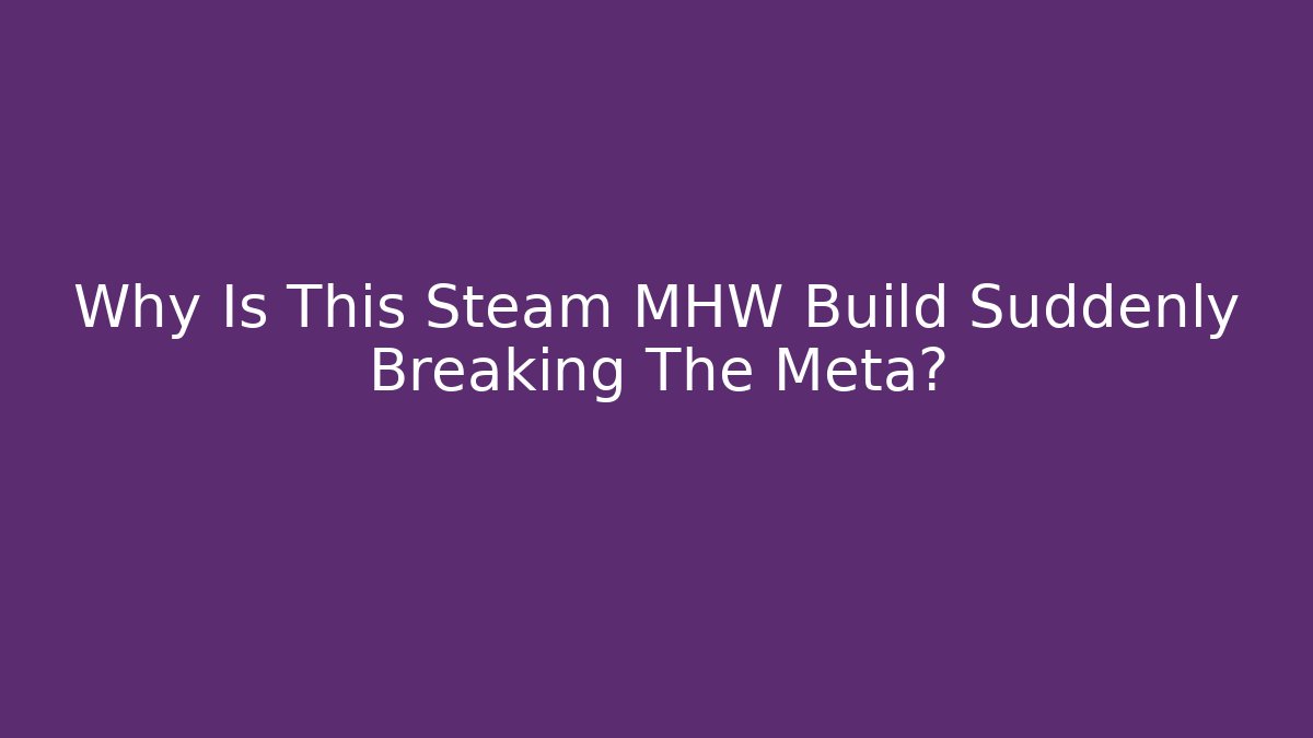 Why Is This Steam MHW Build Suddenly Breaking The Meta?