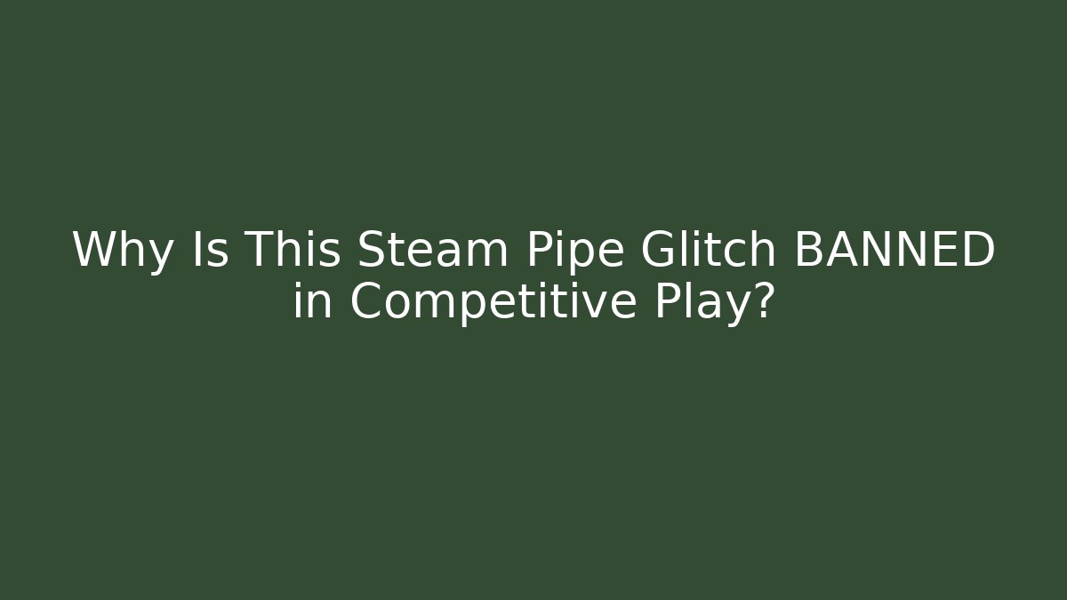 Why Is This Steam Pipe Glitch BANNED in Competitive Play?