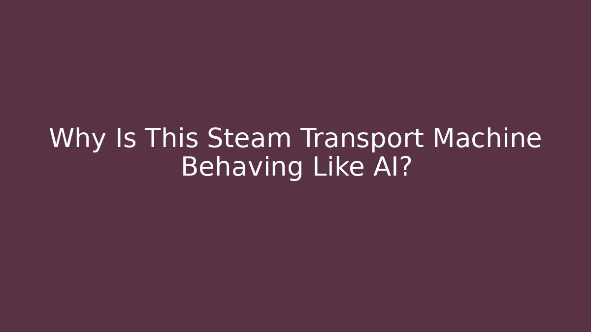 Why Is This Steam Transport Machine Behaving Like AI?