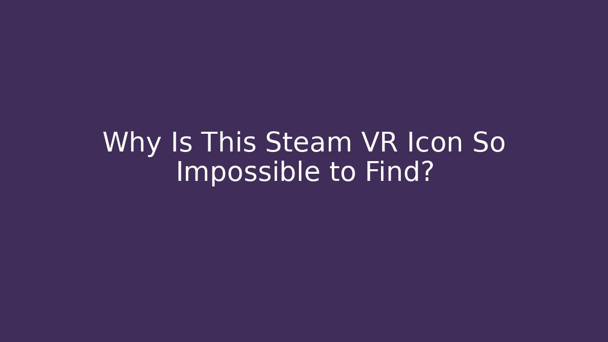 Why Is This Steam VR Icon So Impossible to Find?