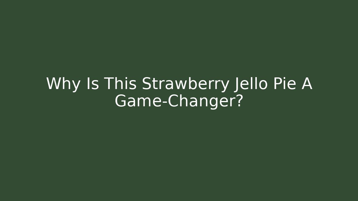 Why Is This Strawberry Jello Pie A Game-Changer?