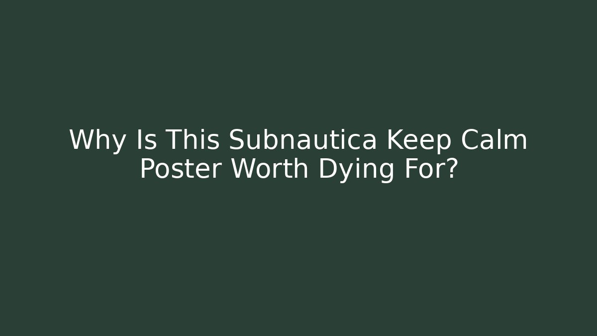 Why Is This Subnautica Keep Calm Poster Worth Dying For?