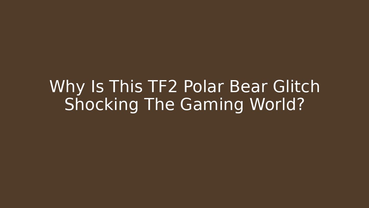 Why Is This TF2 Polar Bear Glitch Shocking The Gaming World?