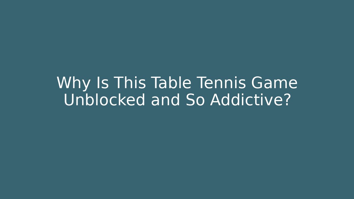 Why Is This Table Tennis Game Unblocked and So Addictive?