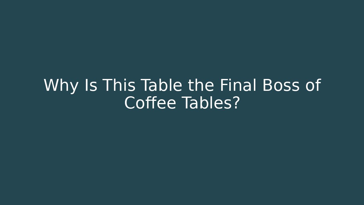 Why Is This Table the Final Boss of Coffee Tables?