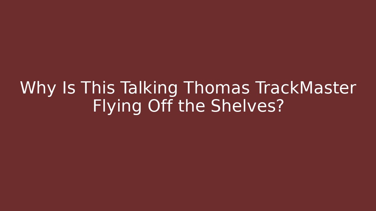 Why Is This Talking Thomas TrackMaster Flying Off the Shelves?